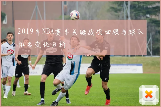 2019年NBA赛季关键战役回顾与球队排名变化分析