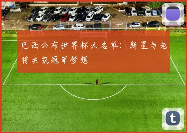巴西公布世界杯大名单：新星与老将共筑冠军梦想